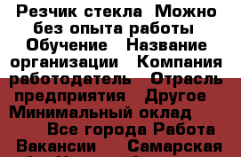 Резчик стекла. Можно без опыта работы. Обучение › Название организации ­ Компания-работодатель › Отрасль предприятия ­ Другое › Минимальный оклад ­ 15 000 - Все города Работа » Вакансии   . Самарская обл.,Новокуйбышевск г.